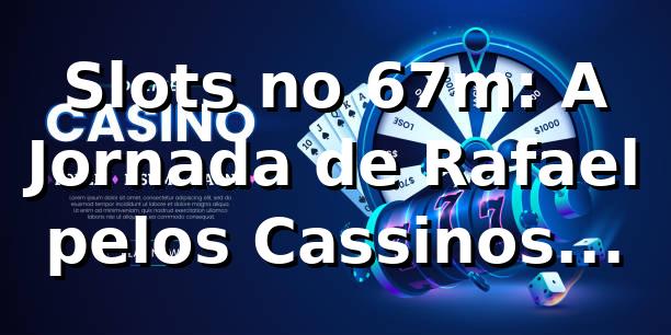 Slots no 67m: A Jornada de Rafael pelos Cassinos Online
